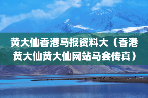 黄大仙香港马报资料大（香港黄大仙黄大仙网站马会传真）