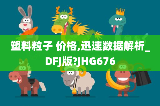 塑料粒子 价格,迅速数据解析_DFJ版?JHG676