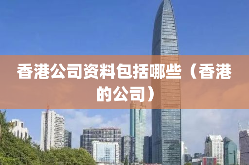 香港公司资料包括哪些（香港的公司）