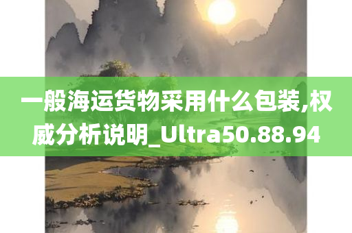 一般海运货物采用什么包装,权威分析说明_Ultra50.88.94