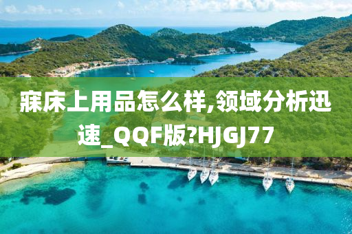 寐床上用品怎么样,领域分析迅速_QQF版?HJGJ77