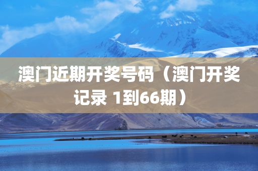 澳门近期开奖号码（澳门开奖记录 1到66期）