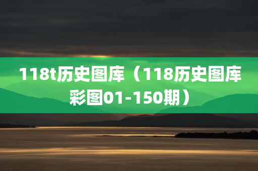 118t历史图库（118历史图库彩图01-150期）