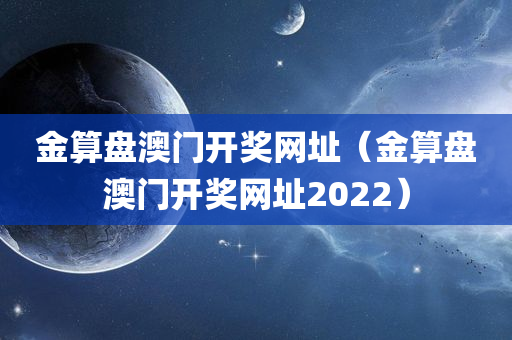 金算盘澳门开奖网址（金算盘澳门开奖网址2022）