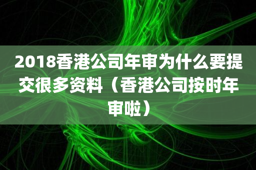 2018香港公司年审为什么要提交很多资料（香港公司按时年审啦）