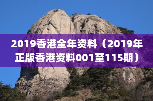 2019香港全年资料（2019年正版香港资料001至115期）