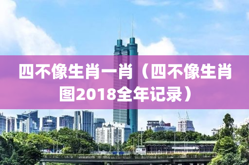 四不像生肖一肖（四不像生肖图2018全年记录）