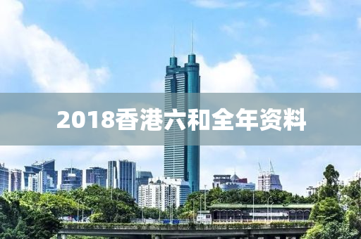 2018香港六和全年资料