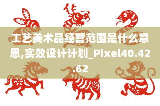 工艺美术品经营范围是什么意思,实效设计计划_Pixel40.42.62