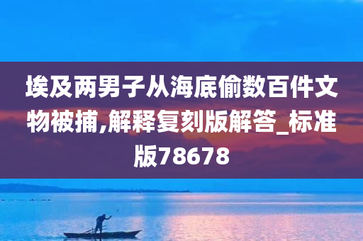 埃及两男子从海底偷数百件文物被捕,解释复刻版解答_标准版78678