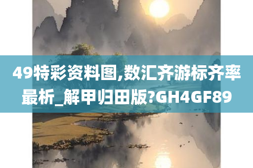 49特彩资料图,数汇齐游标齐率最析_解甲归田版?GH4GF89