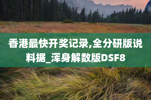 香港最快开奖记录,全分研版说料据_浑身解数版DSF8