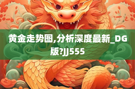 黄金走势图,分析深度最新_DG版?JJ555