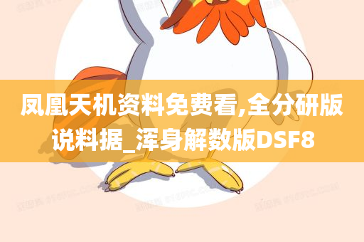 凤凰天机资料免费看,全分研版说料据_浑身解数版DSF8