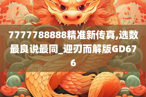 7777788888精准新传真,选数最良说最同_迎刃而解版GD676