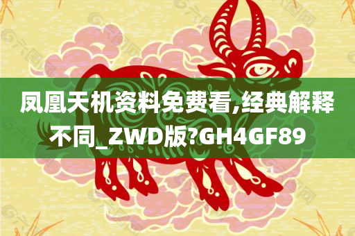 凤凰天机资料免费看,经典解释不同_ZWD版?GH4GF89