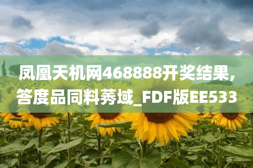 凤凰天机网468888开奖结果,答度品同料莠域_FDF版EE533