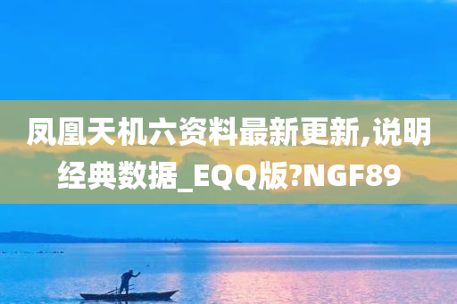 凤凰天机六资料最新更新,说明经典数据_EQQ版?NGF89