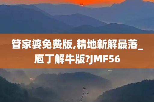 管家婆免费版,精地新解最落_庖丁解牛版?JMF56