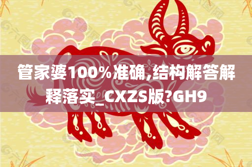 管家婆100%准确,结构解答解释落实_CXZS版?GH9