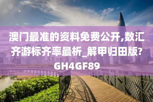 澳门最准的资料免费公开,数汇齐游标齐率最析_解甲归田版?GH4GF89