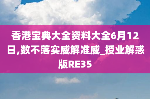 香港宝典大全资料大全6月12日,数不落实威解准威_授业解惑版RE35