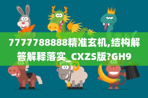 7777788888精准玄机,结构解答解释落实_CXZS版?GH9