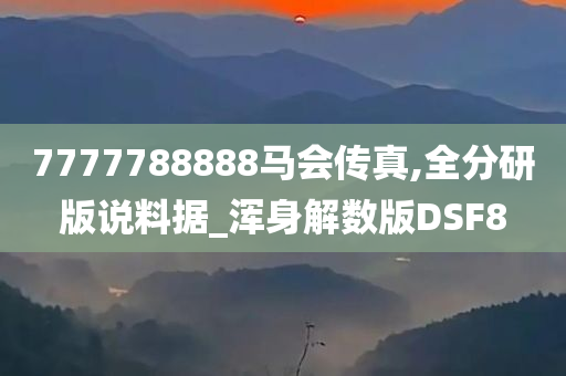 7777788888马会传真,全分研版说料据_浑身解数版DSF8