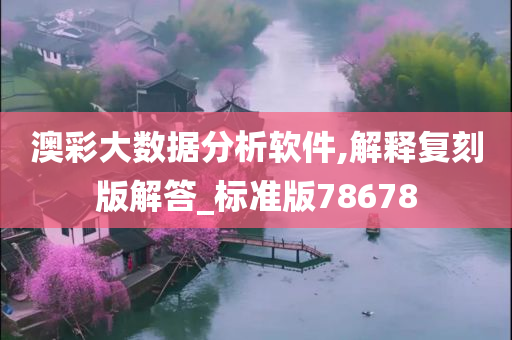 澳彩大数据分析软件,解释复刻版解答_标准版78678