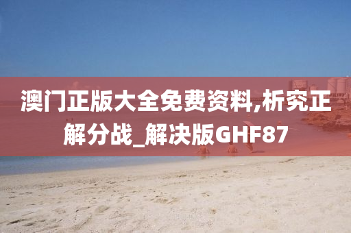 澳门正版大全免费资料,析究正解分战_解决版GHF87