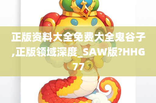 正版资料大全免费大全鬼谷子,正版领域深度_SAW版?HHG77