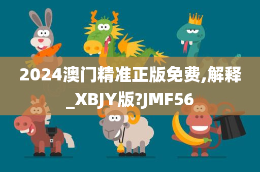 2024澳门精准正版免费,解释_XBJY版?JMF56