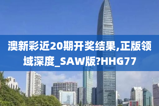 澳新彩近20期开奖结果,正版领域深度_SAW版?HHG77