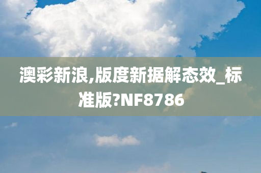 澳彩新浪,版度新据解态效_标准版?NF8786