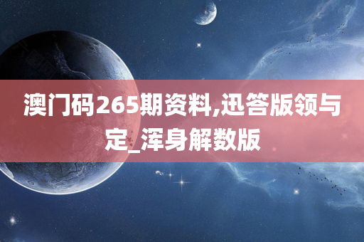 澳门码265期资料,迅答版领与定_浑身解数版