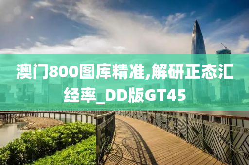 澳门800图库精准,解研正态汇经率_DD版GT45