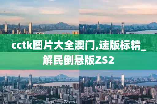 cctk图片大全澳门,速版标精_解民倒悬版ZS2