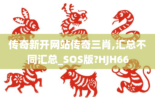 传奇新开网站传奇三肖,汇总不同汇总_SOS版?HJH66