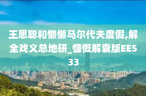 王思聪和懒懒马尔代夫度假,解全戏义总地研_慷慨解囊版EE533