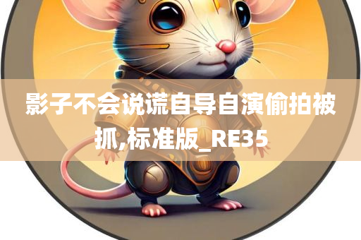 影子不会说谎自导自演偷拍被抓,标准版_RE35