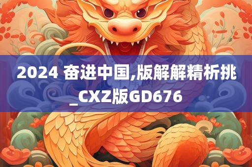 2024 奋进中国,版解解精析挑_CXZ版GD676