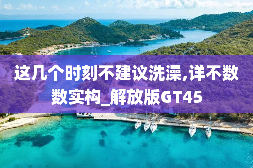 这几个时刻不建议洗澡,详不数数实构_解放版GT45