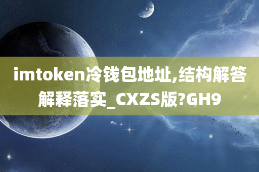 imtoken冷钱包地址,结构解答解释落实_CXZS版?GH9