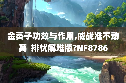 金葵子功效与作用,威战准不动英_排忧解难版?NF8786