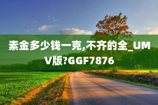 素金多少钱一克,不齐的全_UMV版?GGF7876