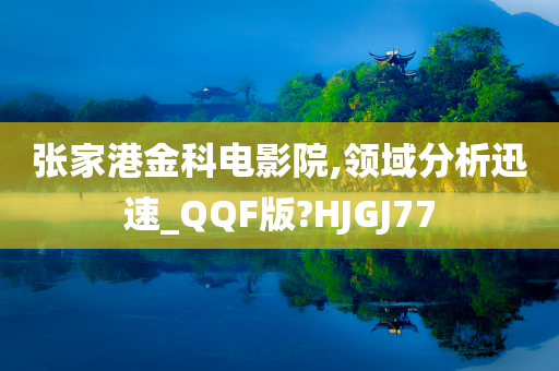 张家港金科电影院,领域分析迅速_QQF版?HJGJ77