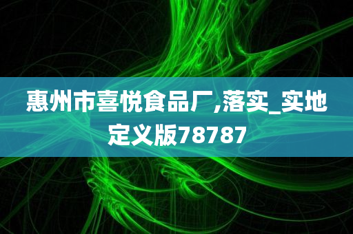 惠州市喜悦食品厂,落实_实地定义版78787