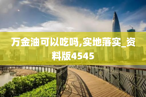 万金油可以吃吗,实地落实_资料版4545