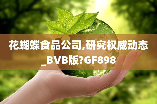 花蝴蝶食品公司,研究权威动态_BVB版?GF898