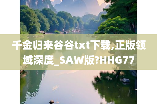 千金归来谷谷txt下载,正版领域深度_SAW版?HHG77